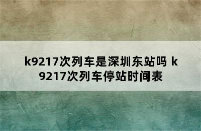 k9217次列车是深圳东站吗 k9217次列车停站时间表